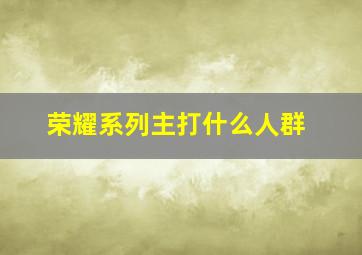 荣耀系列主打什么人群