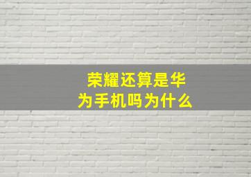 荣耀还算是华为手机吗为什么