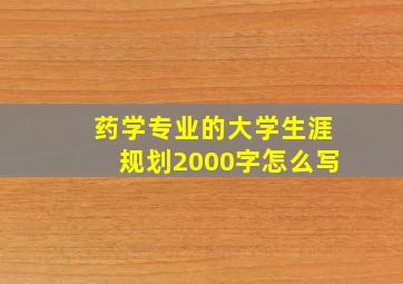 药学专业的大学生涯规划2000字怎么写