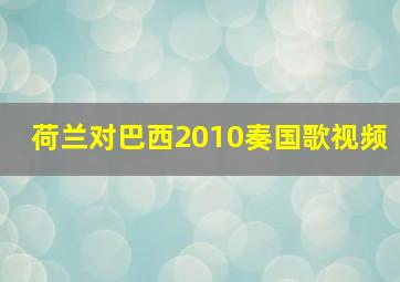 荷兰对巴西2010奏国歌视频