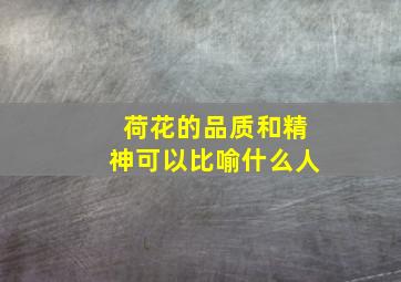 荷花的品质和精神可以比喻什么人