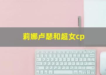 莉娜卢瑟和超女cp