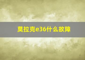 莫拉克e36什么故障