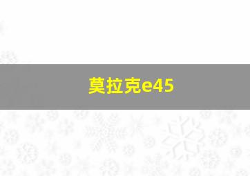 莫拉克e45