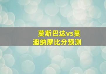 莫斯巴达vs莫迪纳摩比分预测