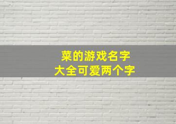 菜的游戏名字大全可爱两个字