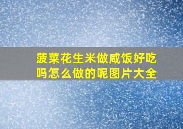 菠菜花生米做咸饭好吃吗怎么做的呢图片大全