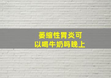 萎缩性胃炎可以喝牛奶吗晚上