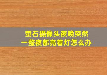 萤石摄像头夜晚突然一整夜都亮着灯怎么办