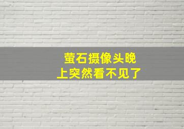 萤石摄像头晚上突然看不见了