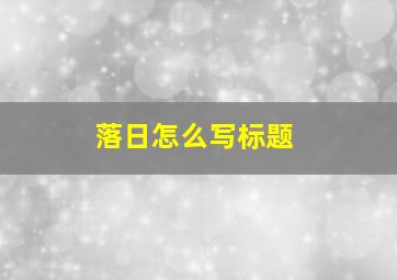 落日怎么写标题