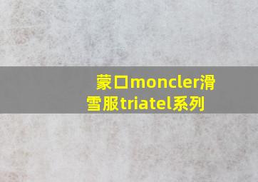 蒙口moncler滑雪服triatel系列