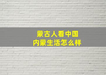 蒙古人看中国内蒙生活怎么样