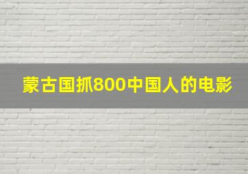 蒙古国抓800中国人的电影