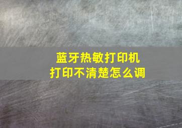 蓝牙热敏打印机打印不清楚怎么调