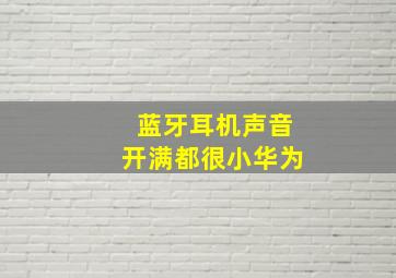 蓝牙耳机声音开满都很小华为