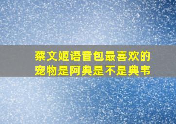 蔡文姬语音包最喜欢的宠物是阿典是不是典韦