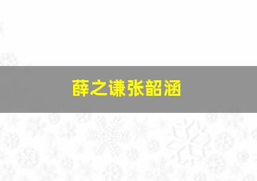 薛之谦张韶涵