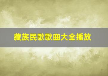 藏族民歌歌曲大全播放