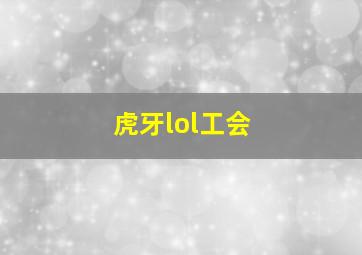 虎牙lol工会