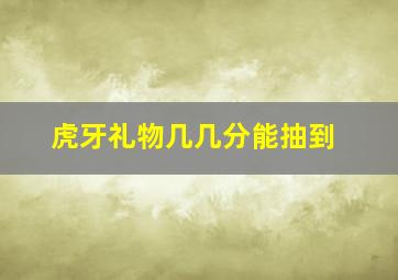 虎牙礼物几几分能抽到