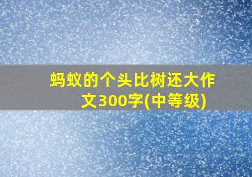 蚂蚁的个头比树还大作文300字(中等级)