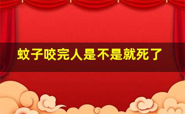 蚊子咬完人是不是就死了