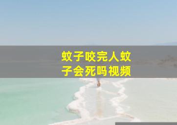 蚊子咬完人蚊子会死吗视频