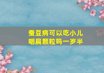 蚕豆病可以吃小儿咽扁颗粒吗一岁半