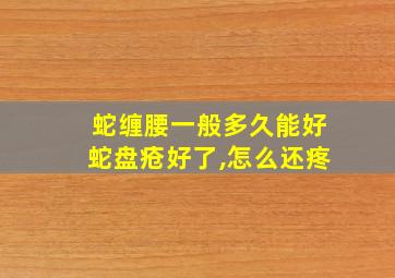 蛇缠腰一般多久能好蛇盘疮好了,怎么还疼