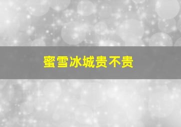 蜜雪冰城贵不贵