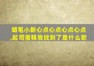 蜡笔小新心点心点心点心点,起司蛋糕我找到了是什么歌