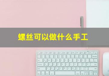 螺丝可以做什么手工