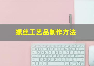 螺丝工艺品制作方法