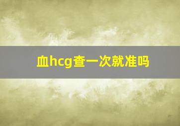 血hcg查一次就准吗