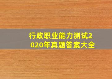 行政职业能力测试2020年真题答案大全