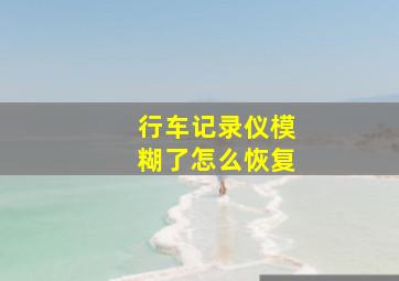 行车记录仪模糊了怎么恢复