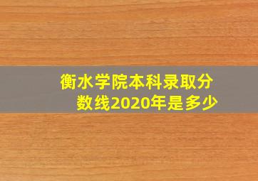 衡水学院本科录取分数线2020年是多少