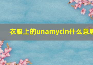 衣服上的unamycin什么意思