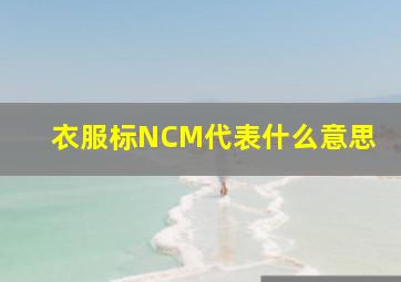 衣服标NCM代表什么意思