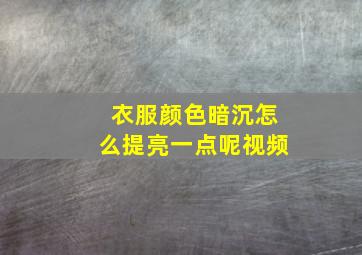 衣服颜色暗沉怎么提亮一点呢视频