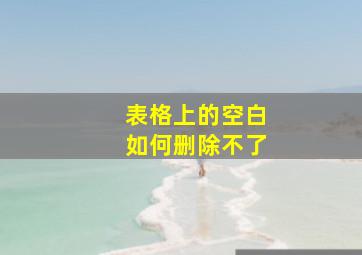 表格上的空白如何删除不了