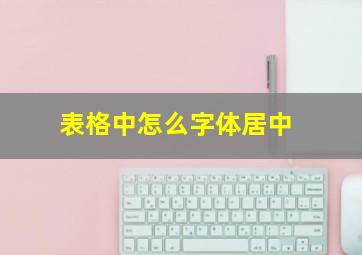 表格中怎么字体居中