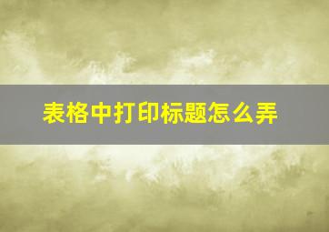 表格中打印标题怎么弄