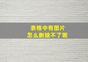 表格中有图片怎么删除不了呢