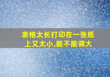 表格太长打印在一张纸上又太小,能不能调大