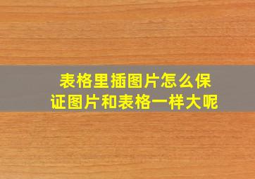 表格里插图片怎么保证图片和表格一样大呢