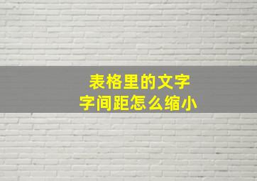 表格里的文字字间距怎么缩小