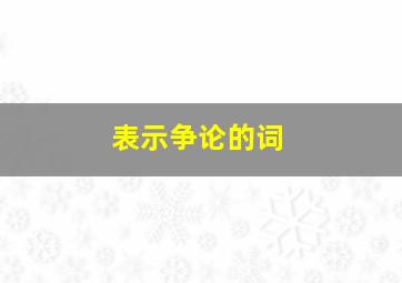 表示争论的词