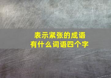 表示紧张的成语有什么词语四个字